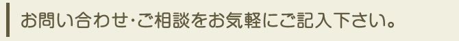 お問い合わせ・ご相談内容をお気軽にご記入下さい。