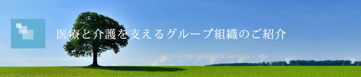 医療と介護を支えるグループ組織のご紹介