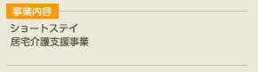 事業内容 ショートステイ,居宅介護支援事業