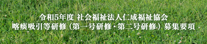 令和5年度　社会福祉法人仁成福祉協会 喀痰吸引等研修（第一号研修・第二号研修）募集要項
