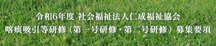 令和5年度　社会福祉法人仁成福祉協会 喀痰吸引等研修（第一号研修・第二号研修）募集要項