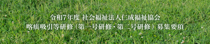 令和5年度　社会福祉法人仁成福祉協会 喀痰吸引等研修（第一号研修・第二号研修）募集要項
